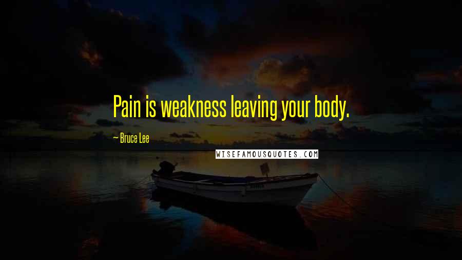 Bruce Lee Quotes: Pain is weakness leaving your body.