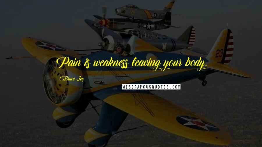 Bruce Lee Quotes: Pain is weakness leaving your body.