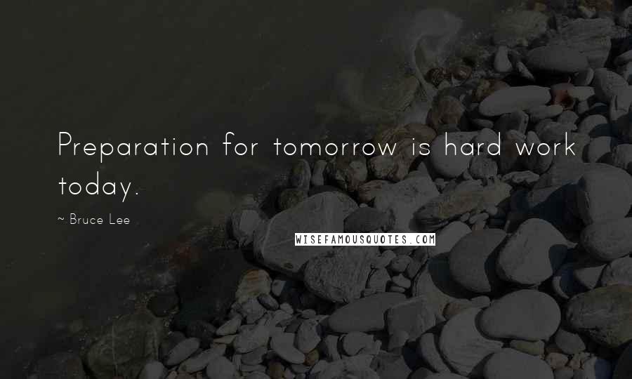 Bruce Lee Quotes: Preparation for tomorrow is hard work today.