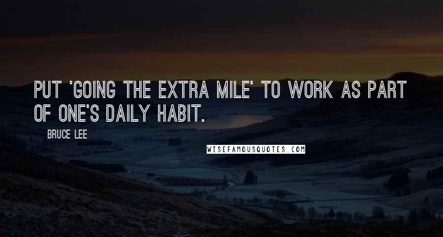 Bruce Lee Quotes: Put 'going the extra mile' to work as part of one's daily habit.