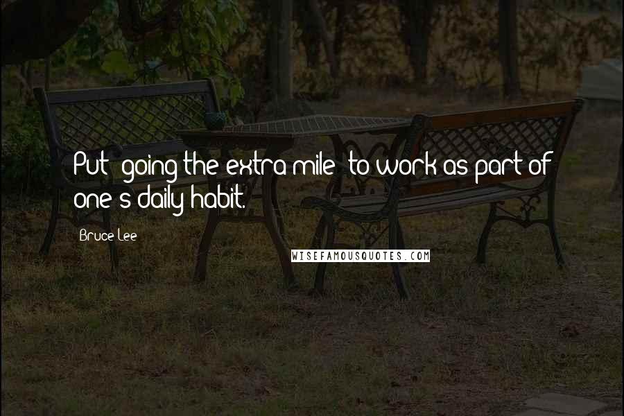 Bruce Lee Quotes: Put 'going the extra mile' to work as part of one's daily habit.