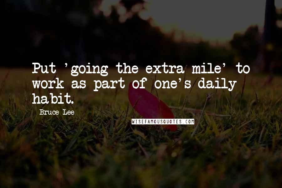 Bruce Lee Quotes: Put 'going the extra mile' to work as part of one's daily habit.