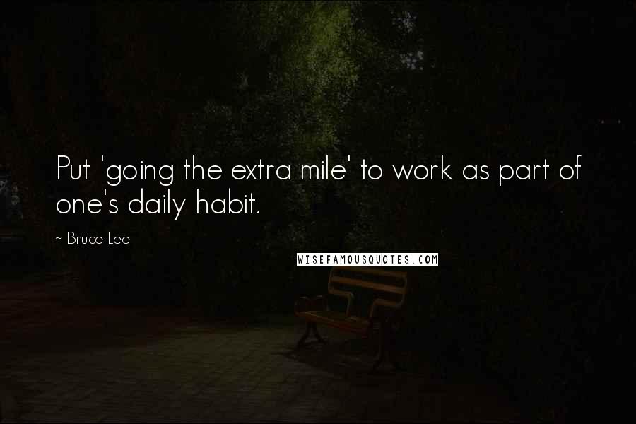 Bruce Lee Quotes: Put 'going the extra mile' to work as part of one's daily habit.