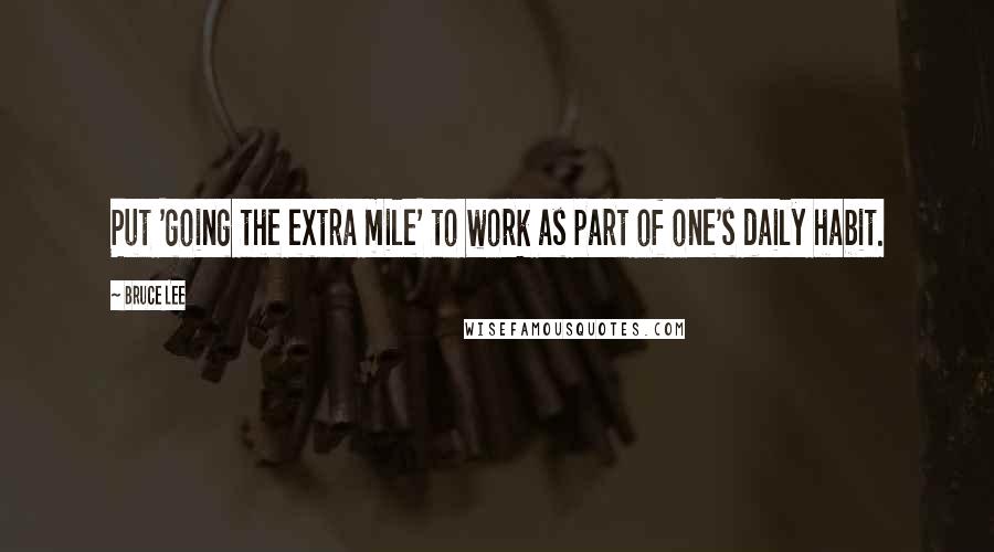 Bruce Lee Quotes: Put 'going the extra mile' to work as part of one's daily habit.
