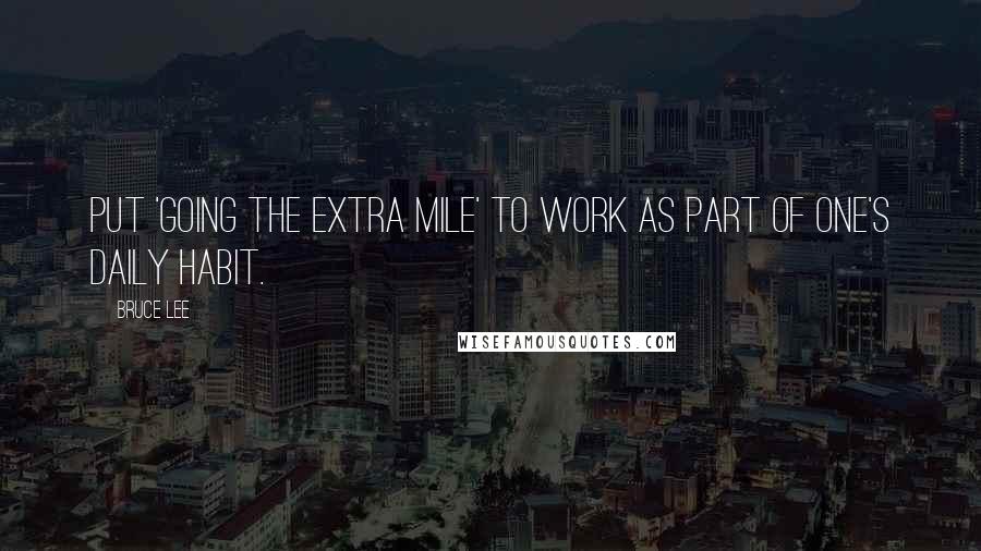 Bruce Lee Quotes: Put 'going the extra mile' to work as part of one's daily habit.