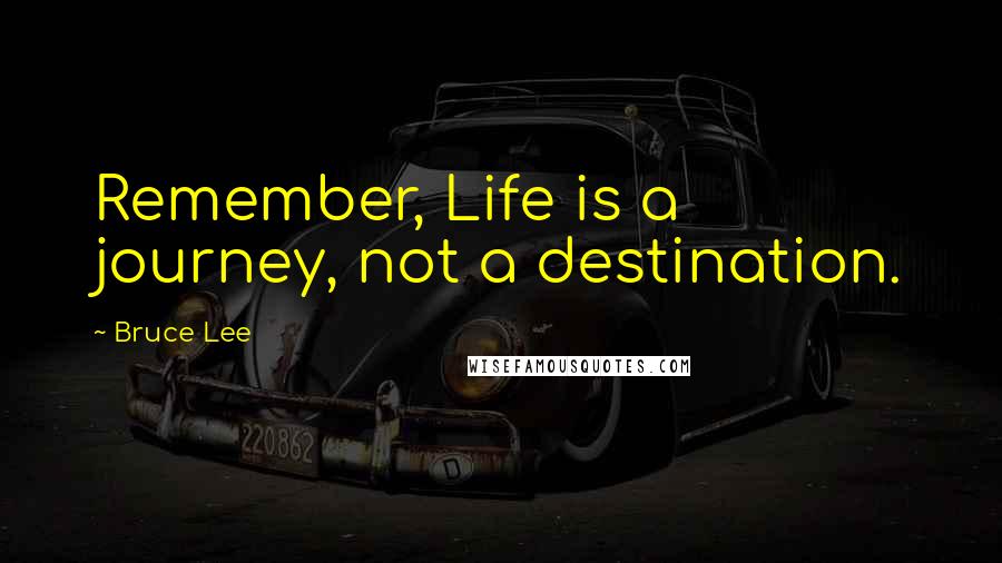 Bruce Lee Quotes: Remember, Life is a journey, not a destination.