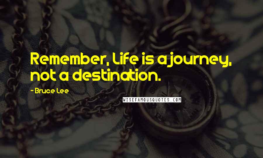 Bruce Lee Quotes: Remember, Life is a journey, not a destination.