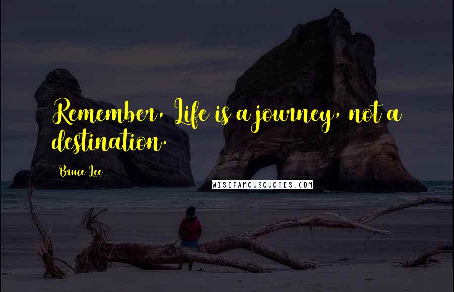 Bruce Lee Quotes: Remember, Life is a journey, not a destination.