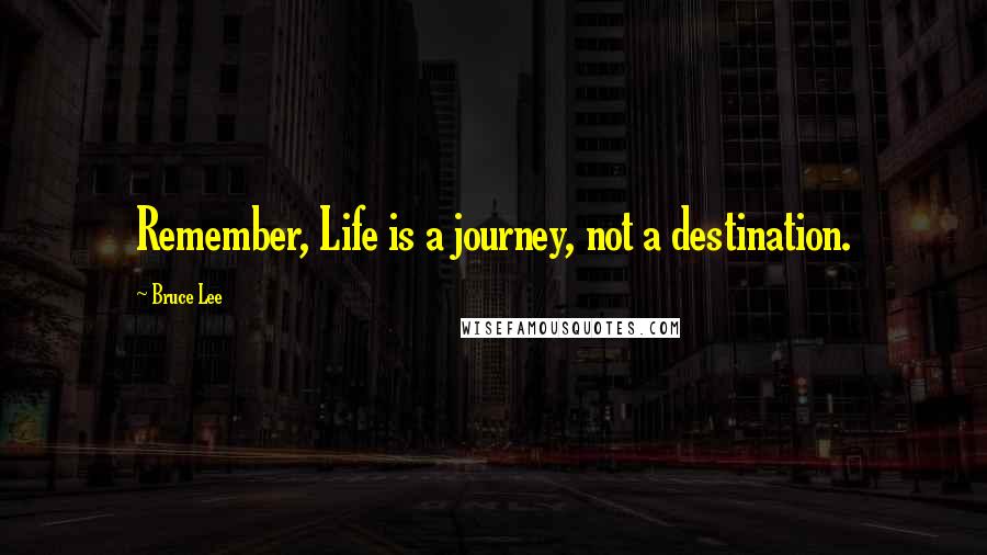 Bruce Lee Quotes: Remember, Life is a journey, not a destination.