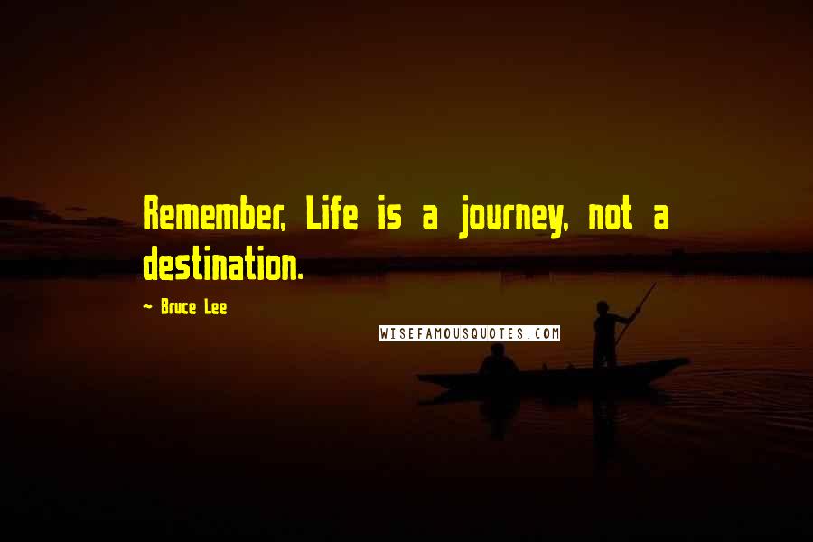 Bruce Lee Quotes: Remember, Life is a journey, not a destination.