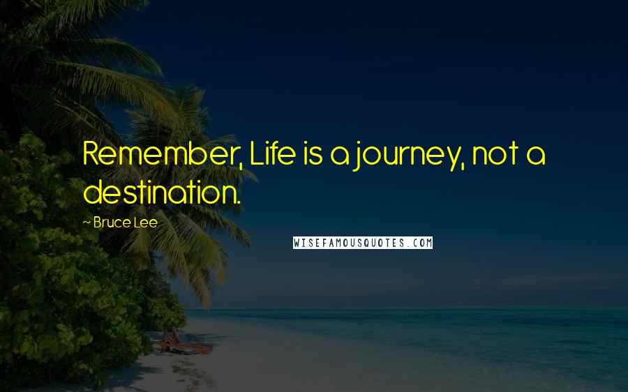 Bruce Lee Quotes: Remember, Life is a journey, not a destination.