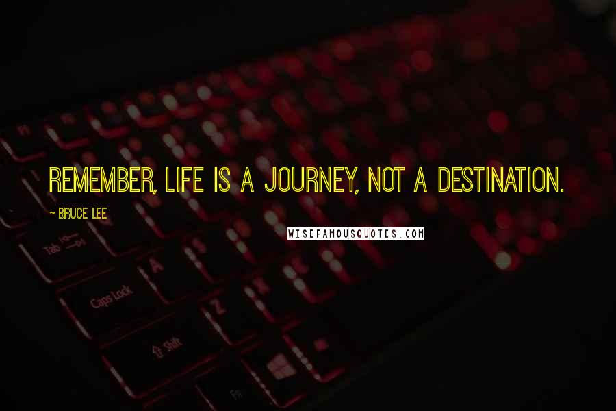 Bruce Lee Quotes: Remember, Life is a journey, not a destination.