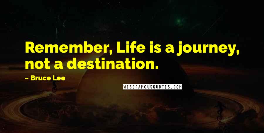 Bruce Lee Quotes: Remember, Life is a journey, not a destination.