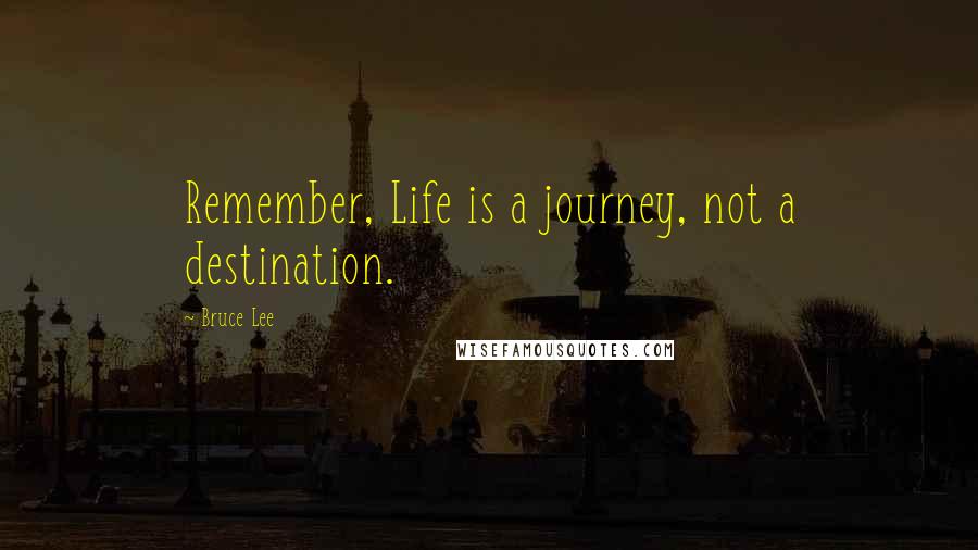 Bruce Lee Quotes: Remember, Life is a journey, not a destination.