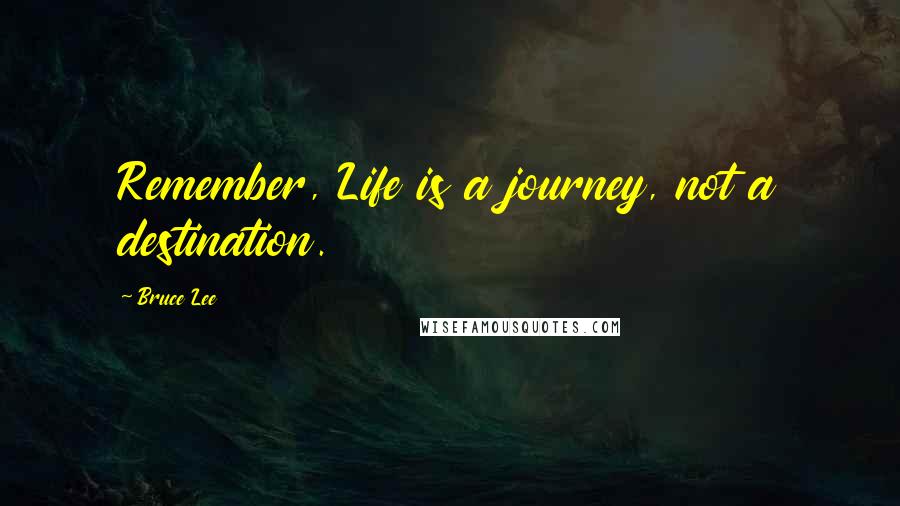 Bruce Lee Quotes: Remember, Life is a journey, not a destination.