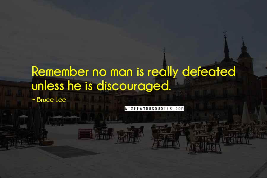 Bruce Lee Quotes: Remember no man is really defeated unless he is discouraged.