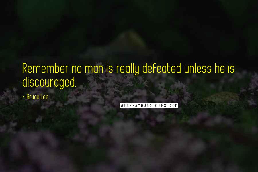 Bruce Lee Quotes: Remember no man is really defeated unless he is discouraged.