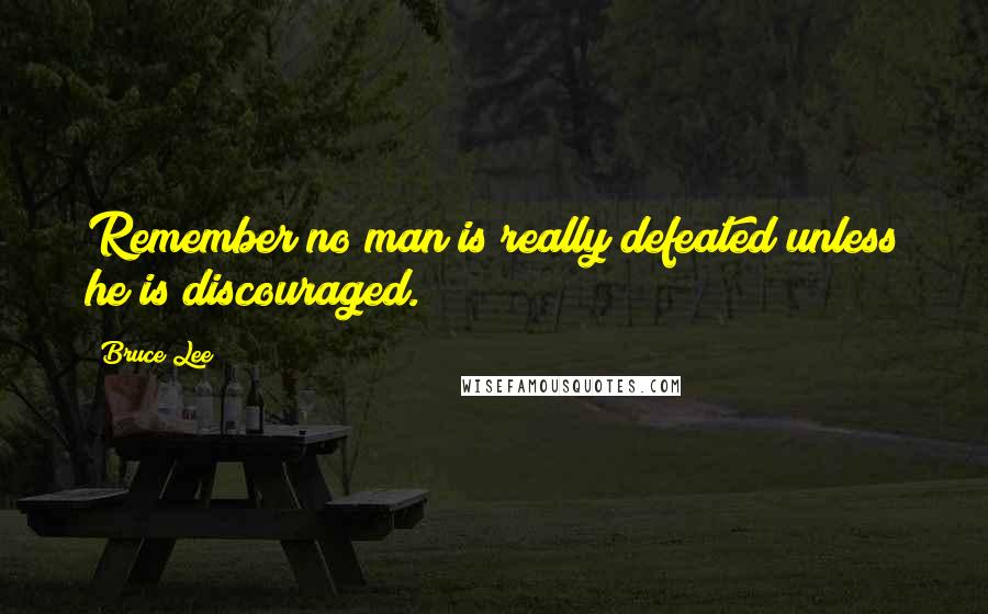 Bruce Lee Quotes: Remember no man is really defeated unless he is discouraged.