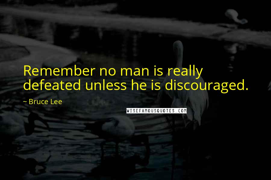 Bruce Lee Quotes: Remember no man is really defeated unless he is discouraged.