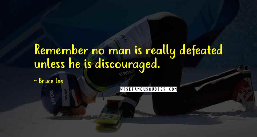 Bruce Lee Quotes: Remember no man is really defeated unless he is discouraged.