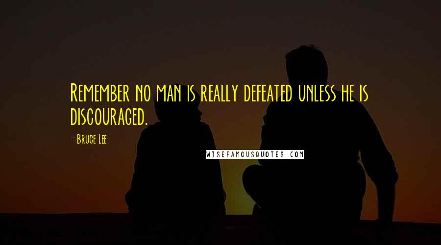 Bruce Lee Quotes: Remember no man is really defeated unless he is discouraged.