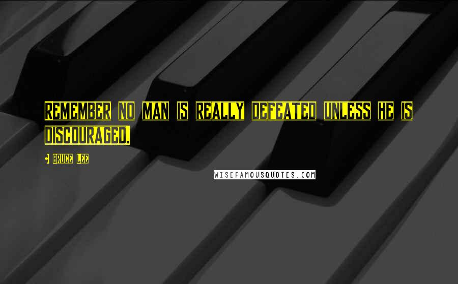 Bruce Lee Quotes: Remember no man is really defeated unless he is discouraged.