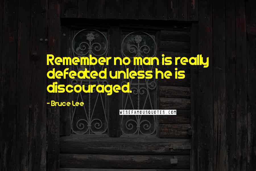 Bruce Lee Quotes: Remember no man is really defeated unless he is discouraged.