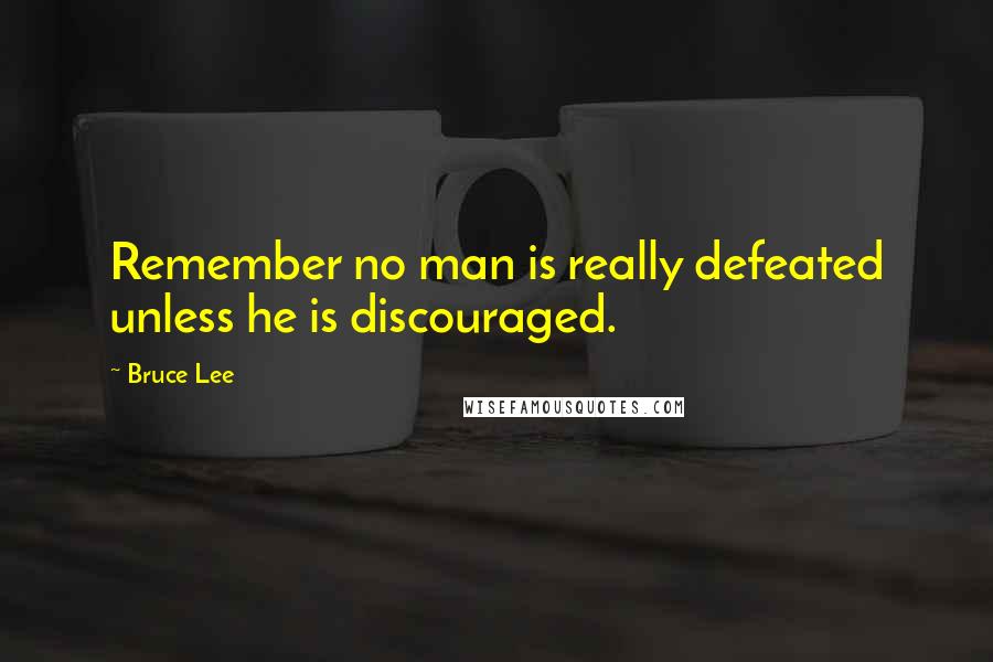 Bruce Lee Quotes: Remember no man is really defeated unless he is discouraged.