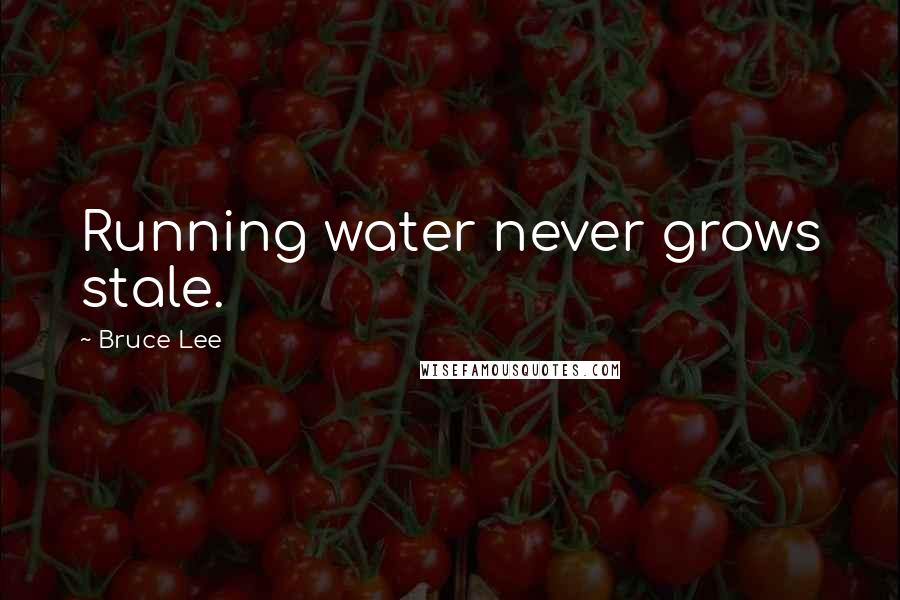 Bruce Lee Quotes: Running water never grows stale.