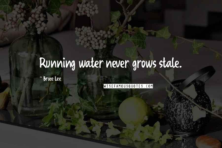 Bruce Lee Quotes: Running water never grows stale.