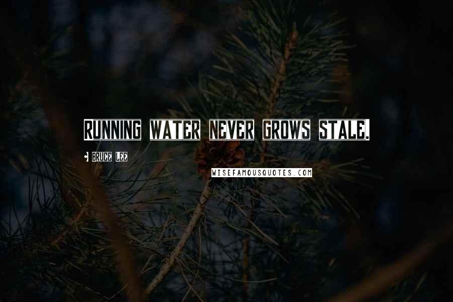 Bruce Lee Quotes: Running water never grows stale.