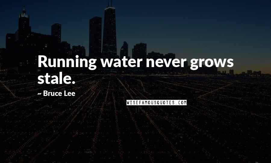 Bruce Lee Quotes: Running water never grows stale.