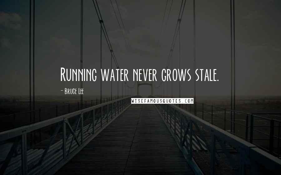 Bruce Lee Quotes: Running water never grows stale.