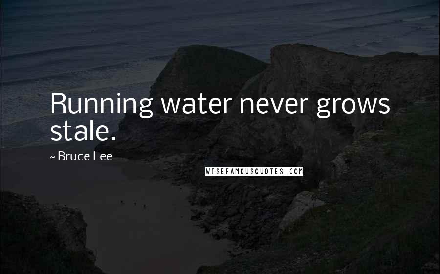 Bruce Lee Quotes: Running water never grows stale.