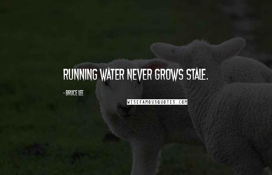 Bruce Lee Quotes: Running water never grows stale.