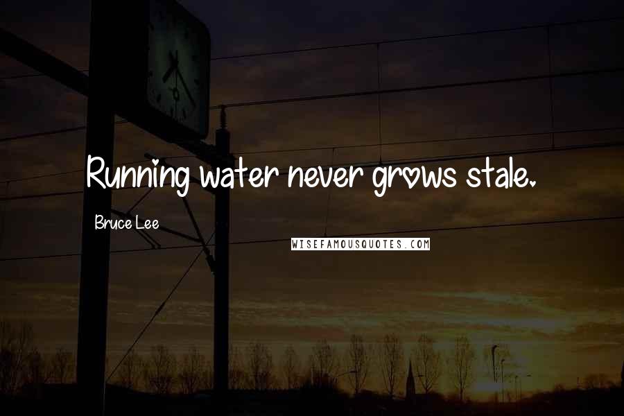 Bruce Lee Quotes: Running water never grows stale.