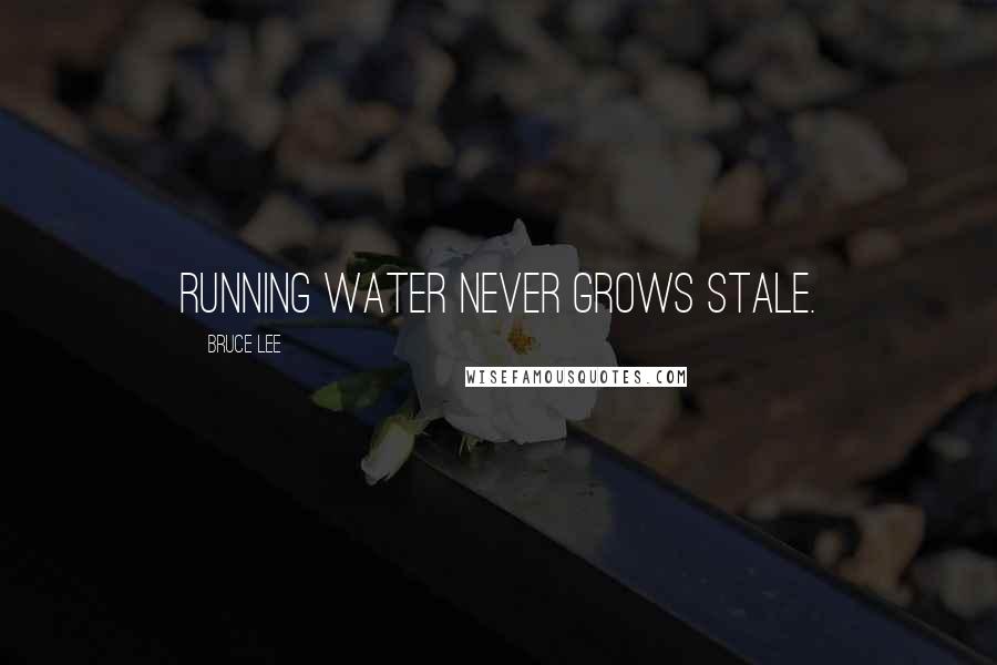 Bruce Lee Quotes: Running water never grows stale.