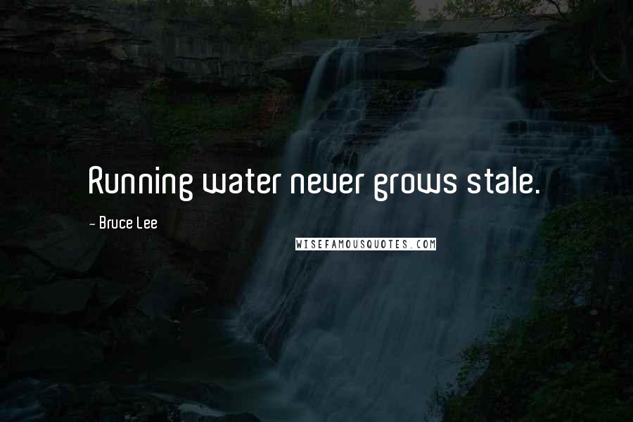 Bruce Lee Quotes: Running water never grows stale.