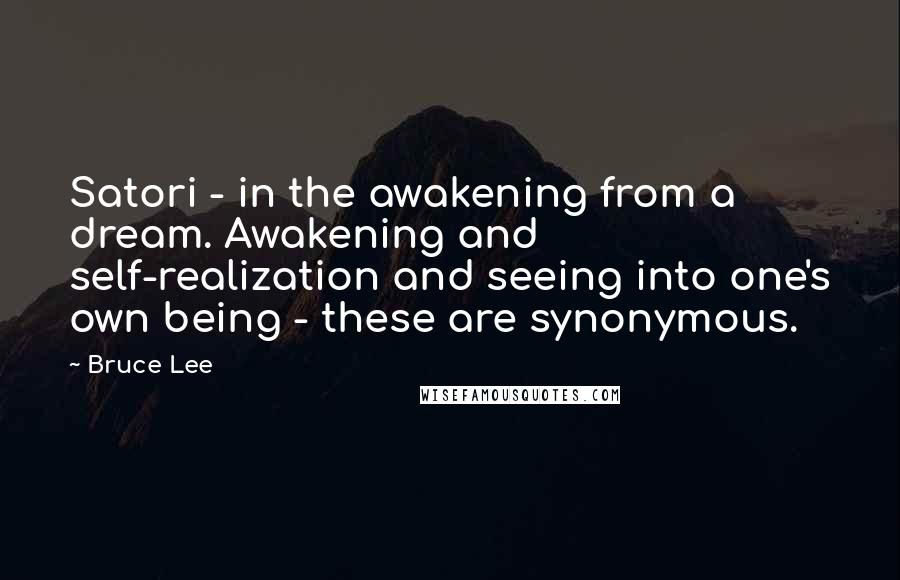 Bruce Lee Quotes: Satori - in the awakening from a dream. Awakening and self-realization and seeing into one's own being - these are synonymous.