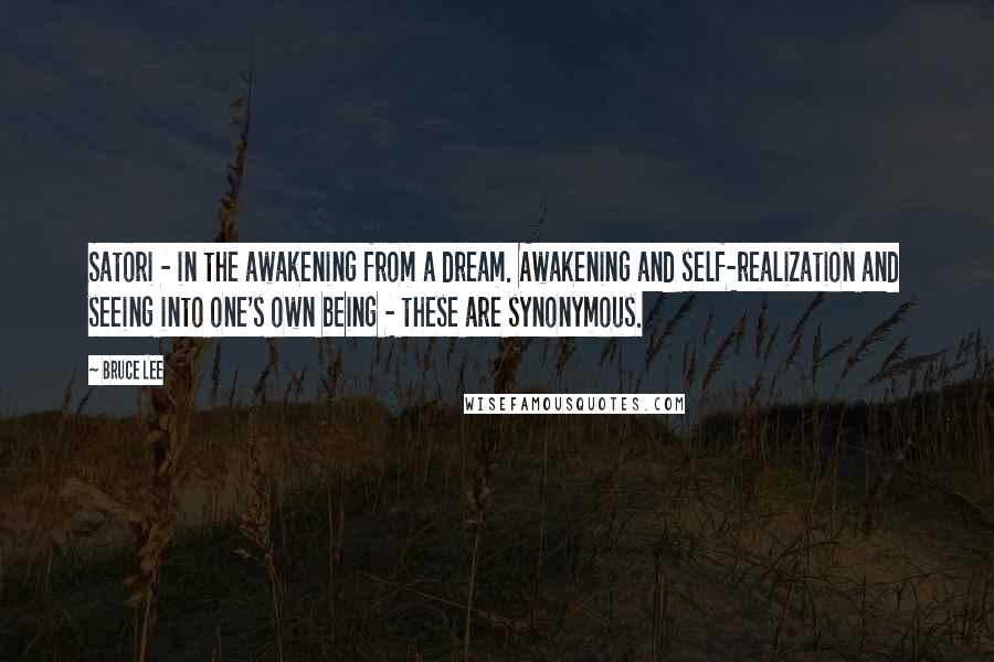 Bruce Lee Quotes: Satori - in the awakening from a dream. Awakening and self-realization and seeing into one's own being - these are synonymous.