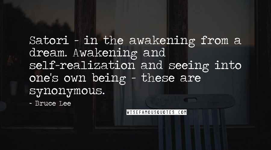 Bruce Lee Quotes: Satori - in the awakening from a dream. Awakening and self-realization and seeing into one's own being - these are synonymous.