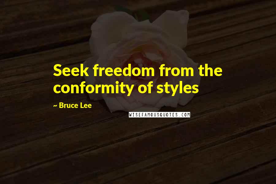 Bruce Lee Quotes: Seek freedom from the conformity of styles