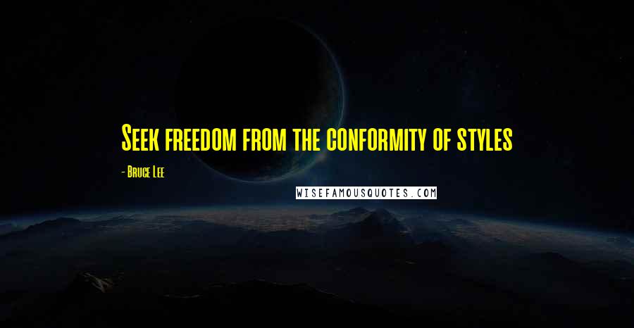 Bruce Lee Quotes: Seek freedom from the conformity of styles