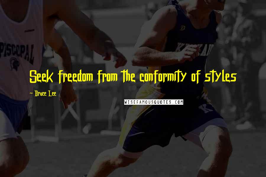 Bruce Lee Quotes: Seek freedom from the conformity of styles