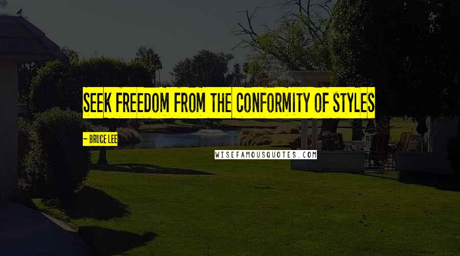 Bruce Lee Quotes: Seek freedom from the conformity of styles