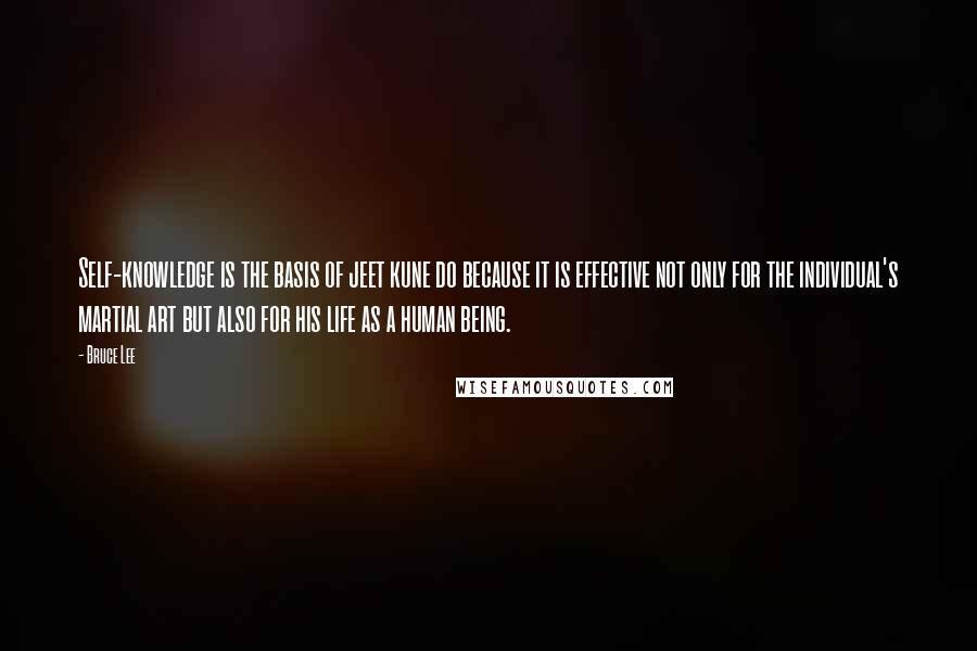 Bruce Lee Quotes: Self-knowledge is the basis of jeet kune do because it is effective not only for the individual's martial art but also for his life as a human being.