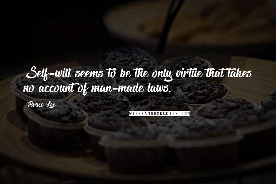 Bruce Lee Quotes: Self-will seems to be the only virtue that takes no account of man-made laws.