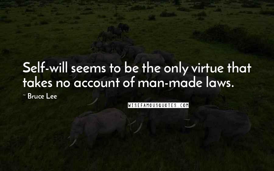 Bruce Lee Quotes: Self-will seems to be the only virtue that takes no account of man-made laws.