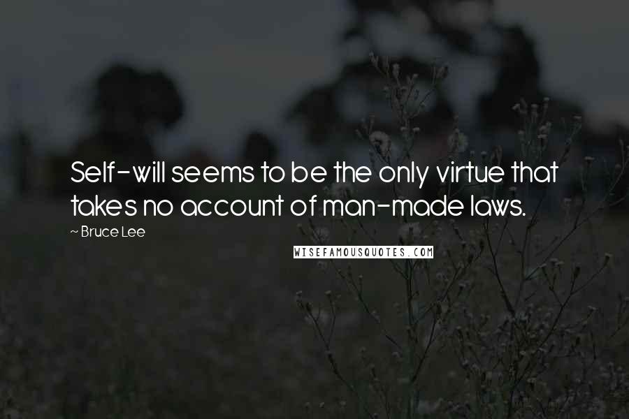 Bruce Lee Quotes: Self-will seems to be the only virtue that takes no account of man-made laws.