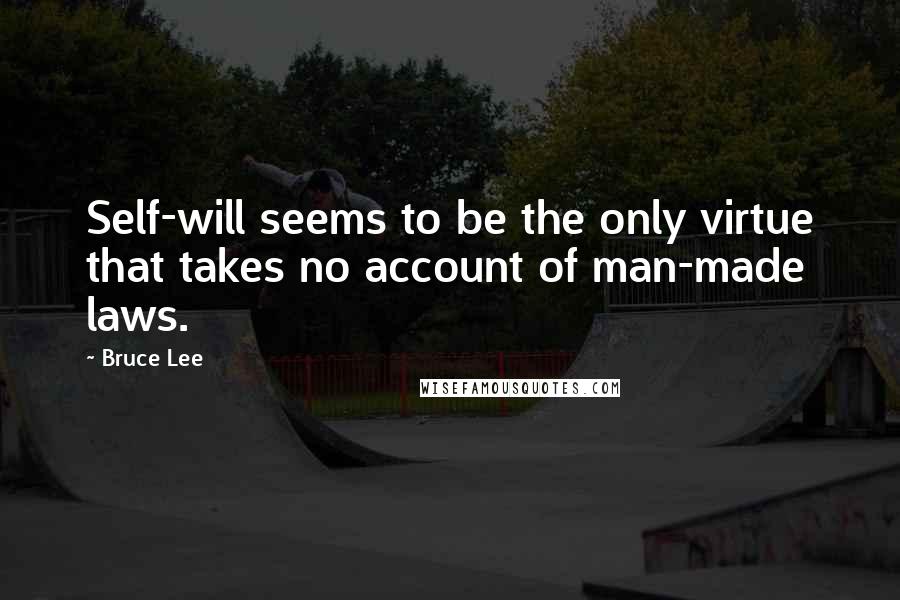 Bruce Lee Quotes: Self-will seems to be the only virtue that takes no account of man-made laws.